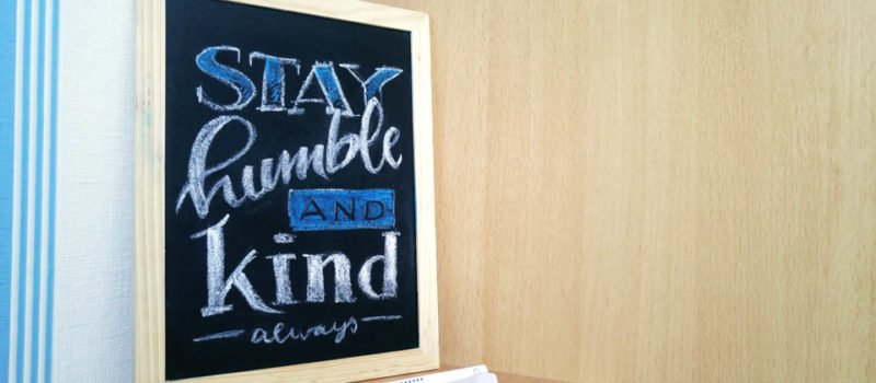 Stay humble and kind – Always.